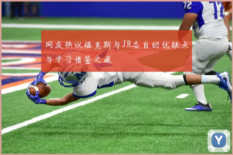 网友热议福克斯与JR各自的优缺点与学习借鉴之道
