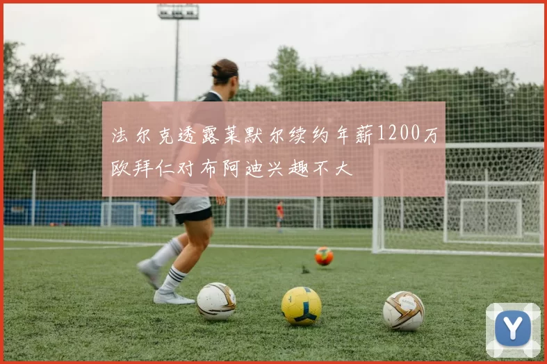 法尔克透露莱默尔续约年薪1200万欧拜仁对布阿迪兴趣不大