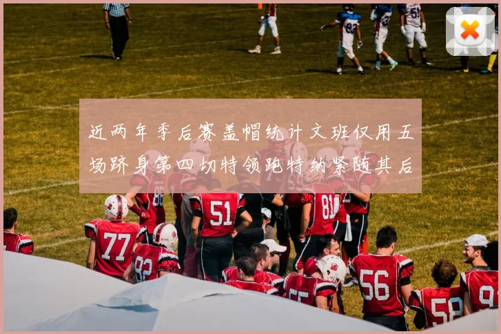 近两年季后赛盖帽统计文班仅用五场跻身第四切特领跑特纳紧随其后