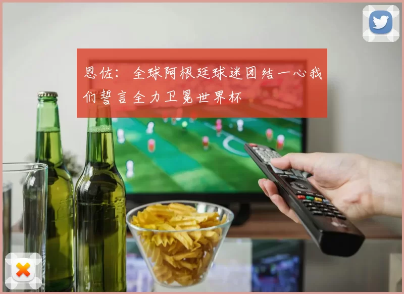 恩佐:全球阿根廷球迷团结一心我们誓言全力卫冕世界杯