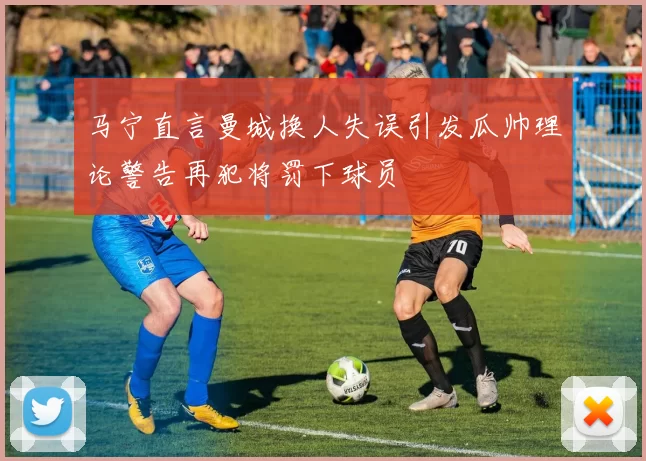 马宁直言曼城换人失误引发瓜帅理论警告再犯将罚下球员