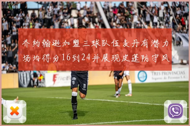 乔约翰逊加盟三球队伍麦丹有潜力场均得分16到24并展现皮蓬防守风范