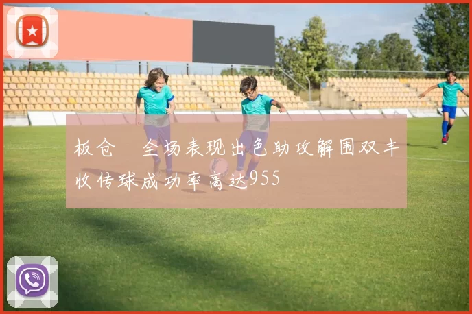 板仓滉全场表现出色助攻解围双丰收传球成功率高达955