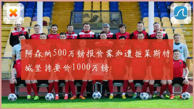 阿森纳500万镑报价蒙加遭拒莱斯特城坚持要价1000万镑