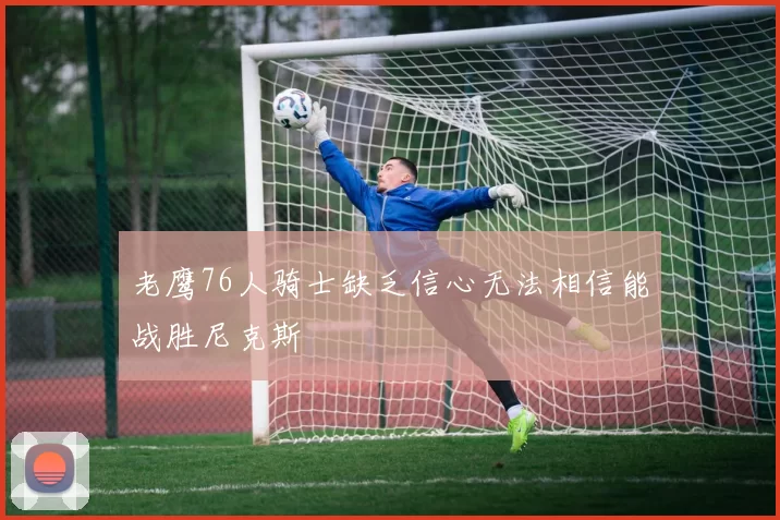 老鹰76人骑士缺乏信心无法相信能战胜尼克斯