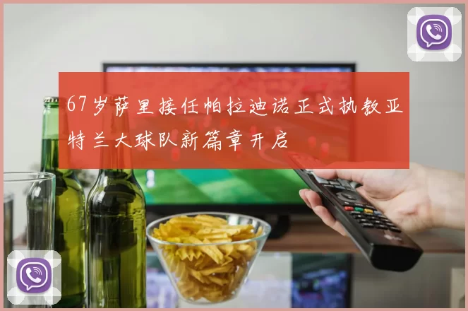 67岁萨里接任帕拉迪诺正式执教亚特兰大球队新篇章开启