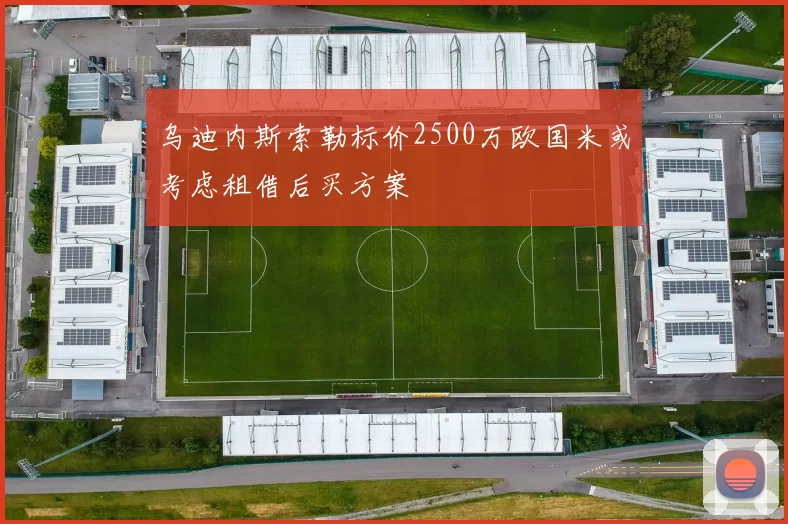 乌迪内斯索勒标价2500万欧国米或考虑租借后买方案