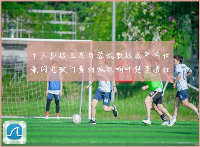 十人应战玉昆与蓉城激战成平韦世豪闪电破门费利佩双响叶楚贵遭红牌罚下